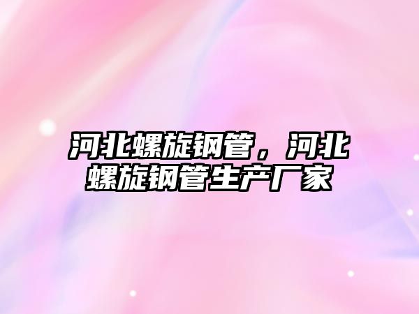 河北螺旋鋼管，河北螺旋鋼管生產(chǎn)廠家
