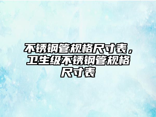 不銹鋼管規(guī)格尺寸表，衛(wèi)生級不銹鋼管規(guī)格尺寸表