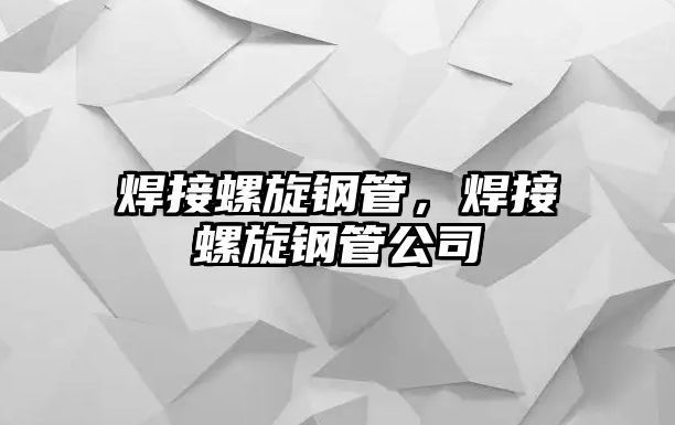 焊接螺旋鋼管，焊接螺旋鋼管公司