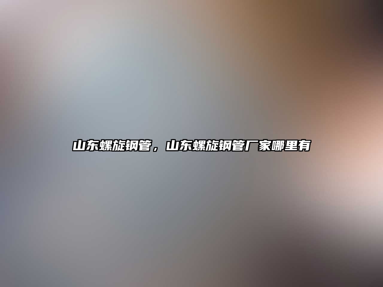 山東螺旋鋼管，山東螺旋鋼管廠家哪里有