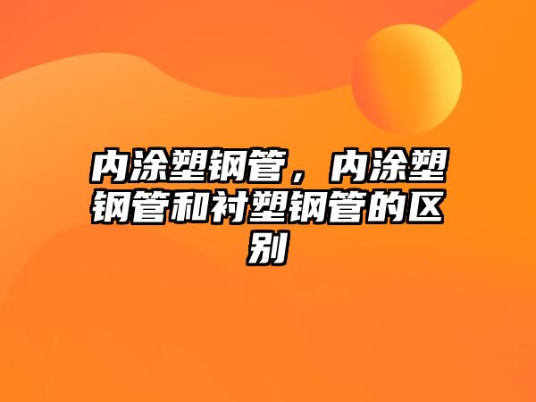 內(nèi)涂塑鋼管，內(nèi)涂塑鋼管和襯塑鋼管的區(qū)別