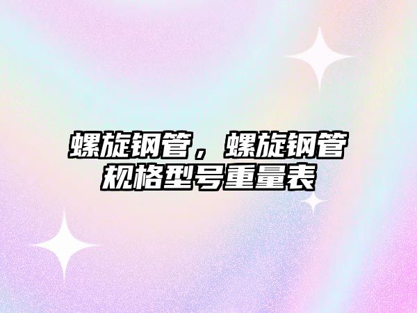 螺旋鋼管，螺旋鋼管規(guī)格型號重量表