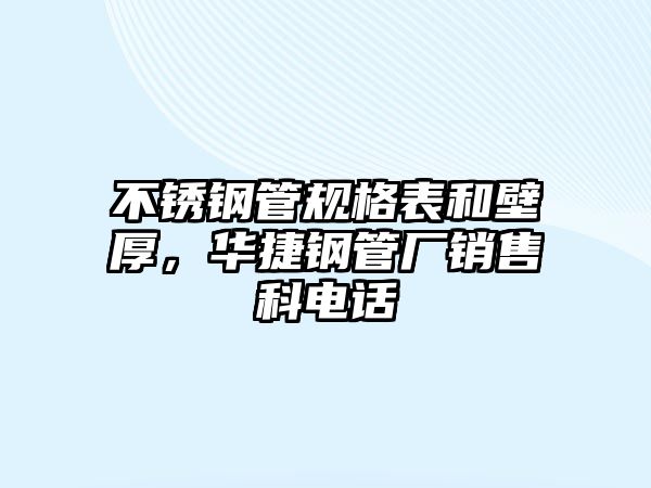 不銹鋼管規(guī)格表和壁厚，華捷鋼管廠銷售科電話