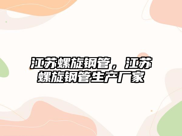 江蘇螺旋鋼管，江蘇螺旋鋼管生產(chǎn)廠家