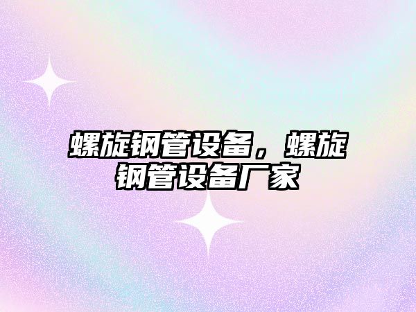螺旋鋼管設(shè)備，螺旋鋼管設(shè)備廠家