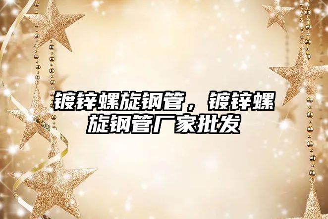 鍍鋅螺旋鋼管，鍍鋅螺旋鋼管廠家批發(fā)