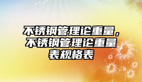 不銹鋼管理論重量，不銹鋼管理論重量表規(guī)格表