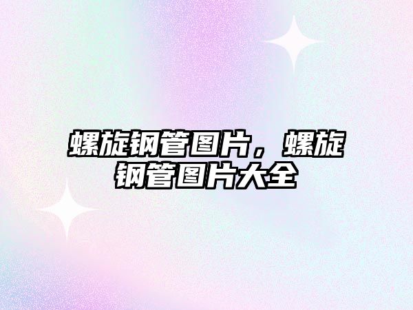 螺旋鋼管圖片，螺旋鋼管圖片大全