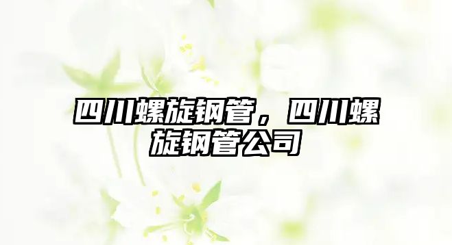 四川螺旋鋼管，四川螺旋鋼管公司