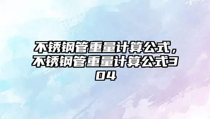 不銹鋼管重量計算公式，不銹鋼管重量計算公式304