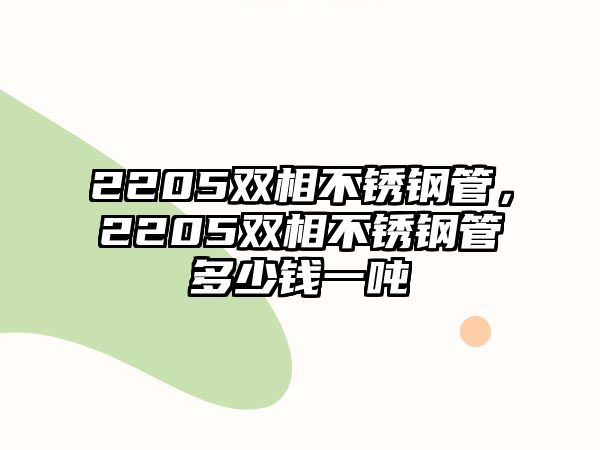 2205雙相不銹鋼管，2205雙相不銹鋼管多少錢一噸