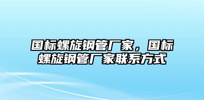 國(guó)標(biāo)螺旋鋼管廠家，國(guó)標(biāo)螺旋鋼管廠家聯(lián)系方式