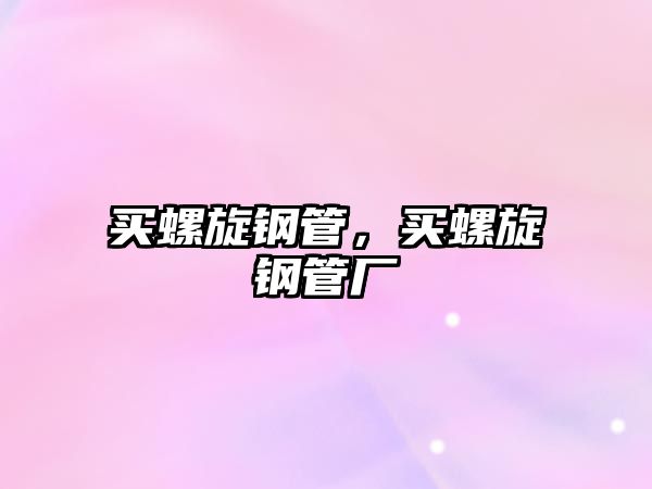 買螺旋鋼管，買螺旋鋼管廠