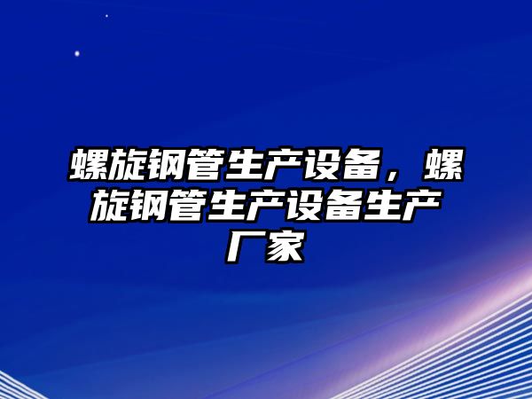 螺旋鋼管生產(chǎn)設(shè)備，螺旋鋼管生產(chǎn)設(shè)備生產(chǎn)廠家