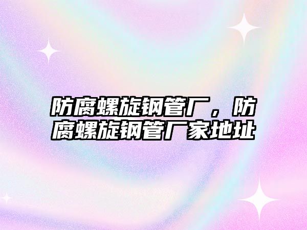 防腐螺旋鋼管廠，防腐螺旋鋼管廠家地址