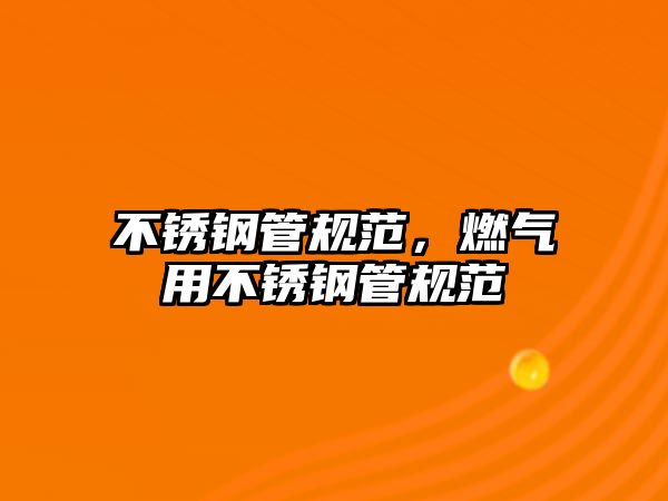 不銹鋼管規(guī)范，燃?xì)庥貌讳P鋼管規(guī)范