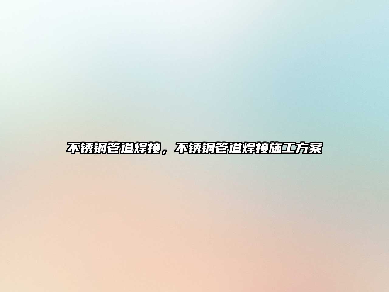不銹鋼管道焊接，不銹鋼管道焊接施工方案