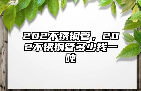 202不銹鋼管，202不銹鋼管多少錢一噸