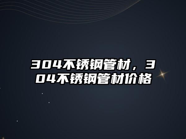 304不銹鋼管材，304不銹鋼管材價(jià)格