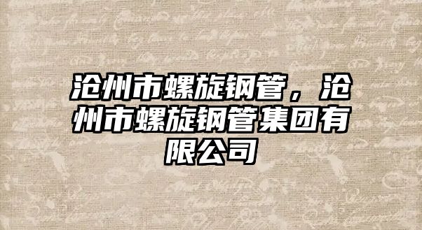 滄州市螺旋鋼管，滄州市螺旋鋼管集團(tuán)有限公司