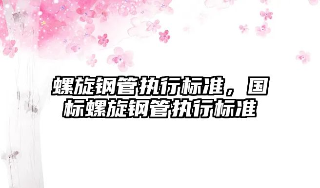 螺旋鋼管執(zhí)行標(biāo)準(zhǔn)，國(guó)標(biāo)螺旋鋼管執(zhí)行標(biāo)準(zhǔn)