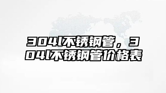 304l不銹鋼管，304l不銹鋼管價(jià)格表