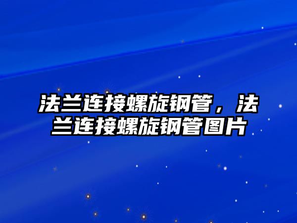 法蘭連接螺旋鋼管，法蘭連接螺旋鋼管圖片