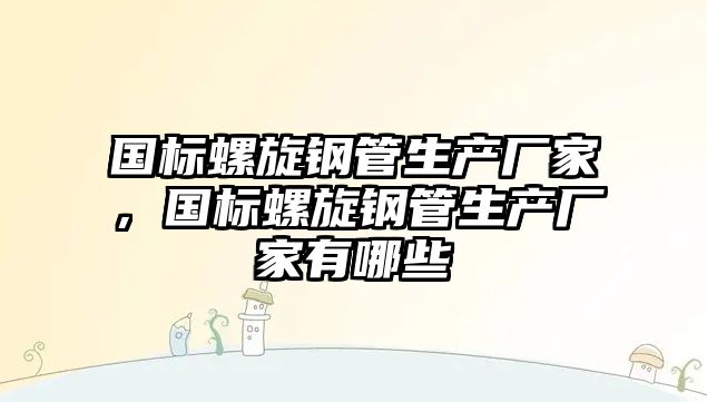 國標(biāo)螺旋鋼管生產(chǎn)廠家，國標(biāo)螺旋鋼管生產(chǎn)廠家有哪些