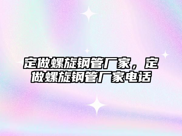 定做螺旋鋼管廠家，定做螺旋鋼管廠家電話