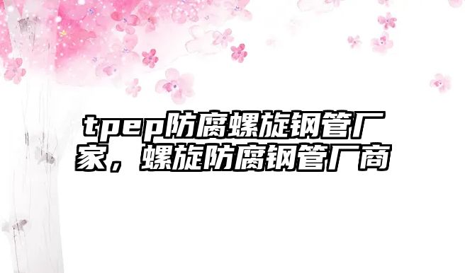 tpep防腐螺旋鋼管廠家，螺旋防腐鋼管廠商
