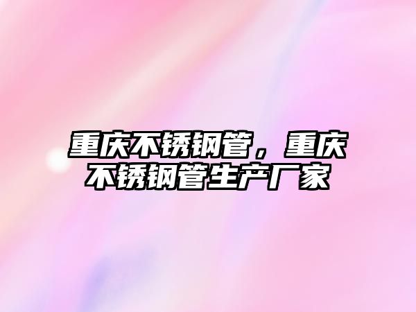 重慶不銹鋼管，重慶不銹鋼管生產(chǎn)廠家