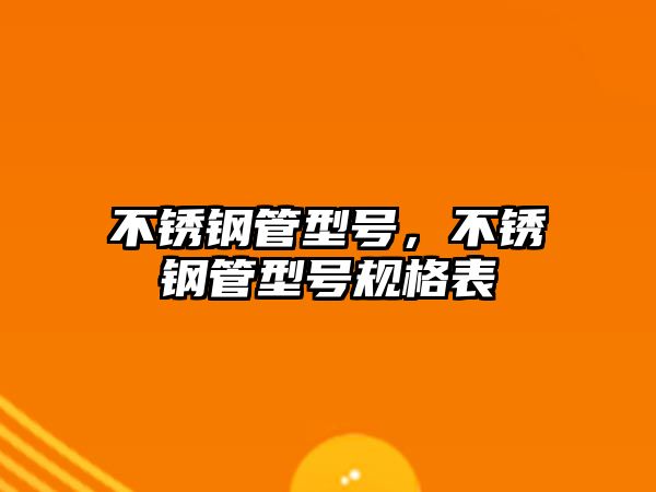 不銹鋼管型號，不銹鋼管型號規(guī)格表