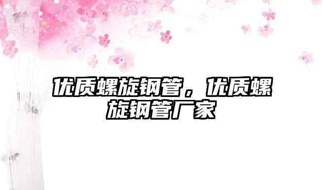 優(yōu)質(zhì)螺旋鋼管，優(yōu)質(zhì)螺旋鋼管廠家