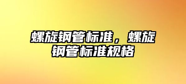 螺旋鋼管標(biāo)準(zhǔn)，螺旋鋼管標(biāo)準(zhǔn)規(guī)格