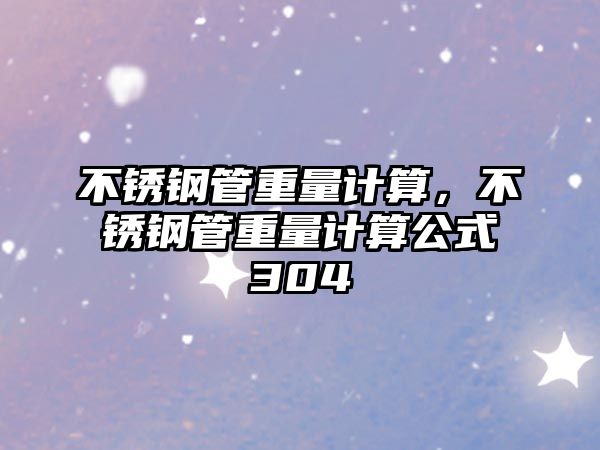 不銹鋼管重量計(jì)算，不銹鋼管重量計(jì)算公式304