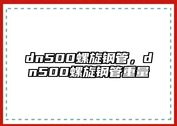 dn500螺旋鋼管，dn500螺旋鋼管重量