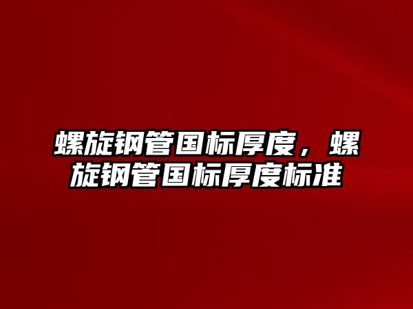 螺旋鋼管國標(biāo)厚度，螺旋鋼管國標(biāo)厚度標(biāo)準(zhǔn)