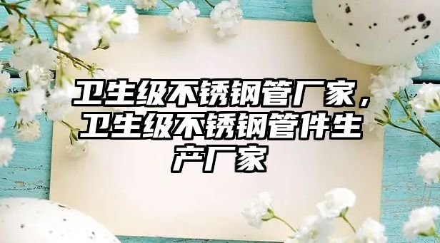衛(wèi)生級(jí)不銹鋼管廠家，衛(wèi)生級(jí)不銹鋼管件生產(chǎn)廠家