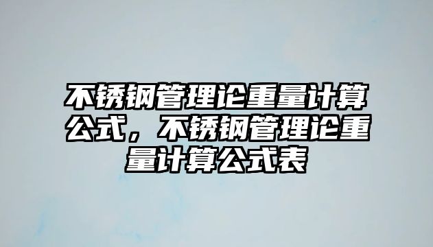 不銹鋼管理論重量計(jì)算公式，不銹鋼管理論重量計(jì)算公式表