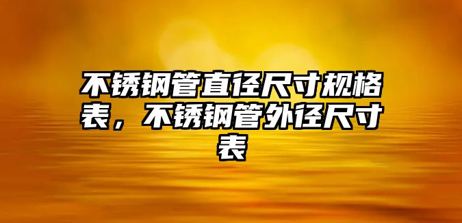 不銹鋼管直徑尺寸規(guī)格表，不銹鋼管外徑尺寸表