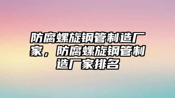 防腐螺旋鋼管制造廠家，防腐螺旋鋼管制造廠家排名