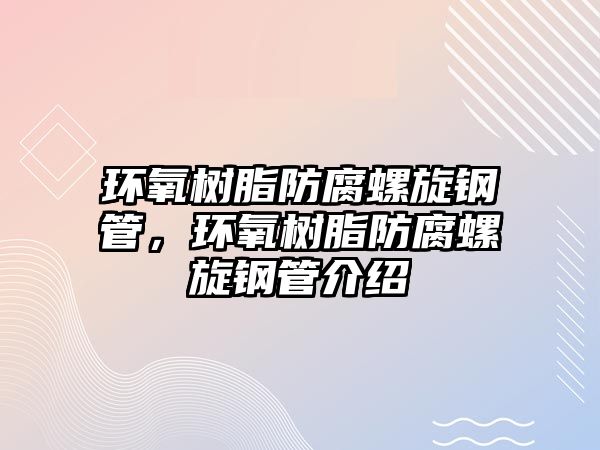 環(huán)氧樹脂防腐螺旋鋼管，環(huán)氧樹脂防腐螺旋鋼管介紹