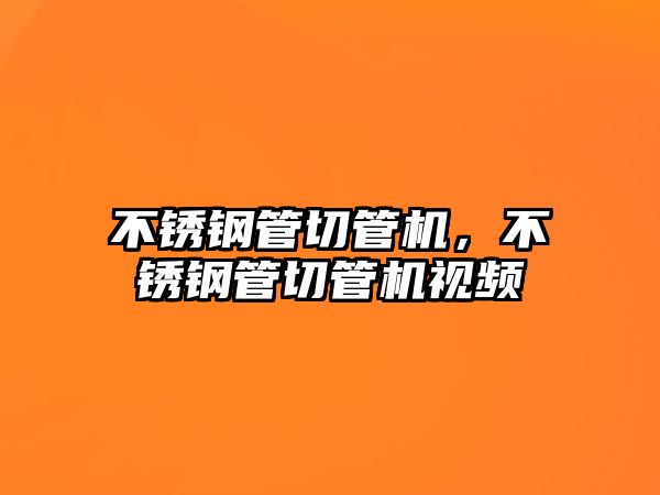 不銹鋼管切管機(jī)，不銹鋼管切管機(jī)視頻
