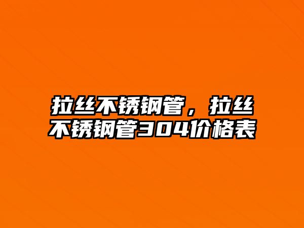 拉絲不銹鋼管，拉絲不銹鋼管304價格表