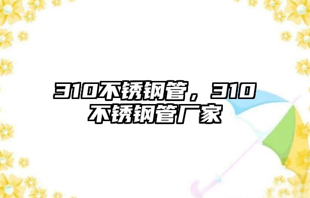 310不銹鋼管，310不銹鋼管廠家