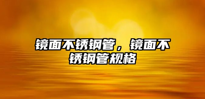 鏡面不銹鋼管，鏡面不銹鋼管規(guī)格