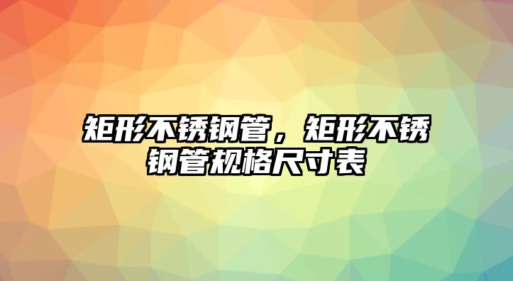 矩形不銹鋼管，矩形不銹鋼管規(guī)格尺寸表