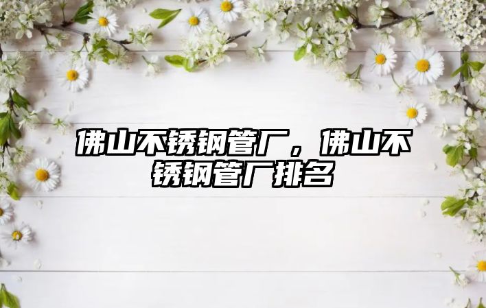 佛山不銹鋼管廠，佛山不銹鋼管廠排名