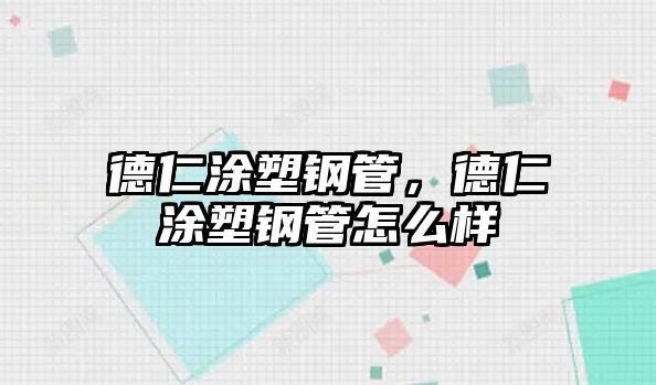 德仁涂塑鋼管，德仁涂塑鋼管怎么樣