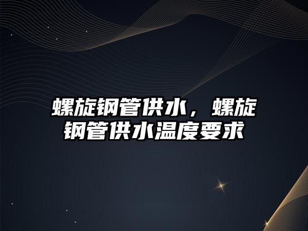 螺旋鋼管供水，螺旋鋼管供水溫度要求